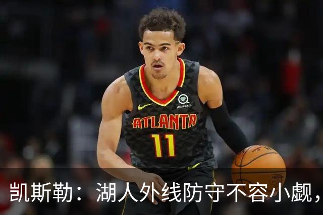 凯斯勒：湖人外线防守不容小觑，像猎豹般精准