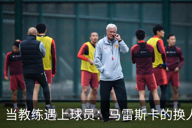 当教练遇上球员：马雷斯卡的换人哲学和球队秘密