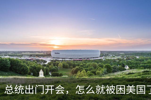 总统出门开会，怎么就被困美国了？